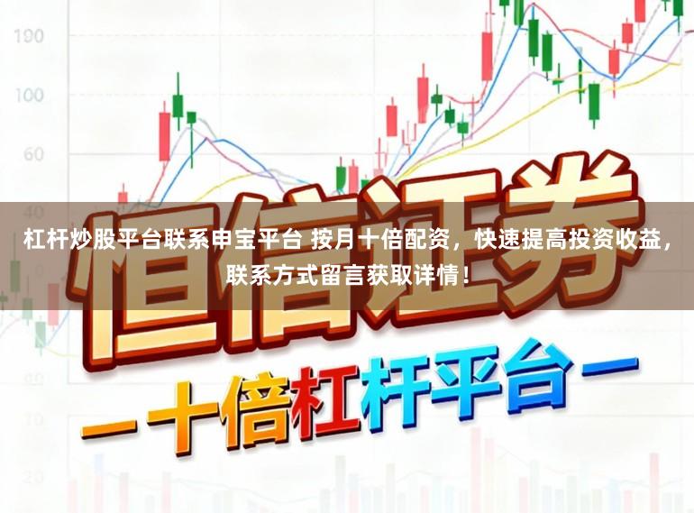 杠杆炒股平台联系申宝平台 按月十倍配资，快速提高投资收益，联系方式留言获取详情！