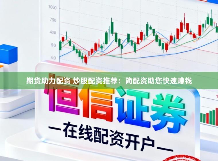 期货助力配资 炒股配资推荐：简配资助您快速赚钱