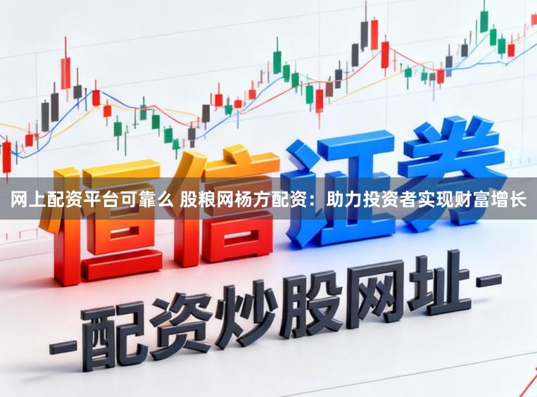 网上配资平台可靠么 股粮网杨方配资：助力投资者实现财富增长