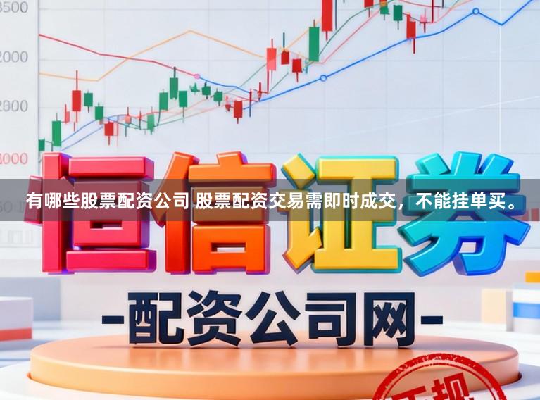 有哪些股票配资公司 股票配资交易需即时成交，不能挂单买。