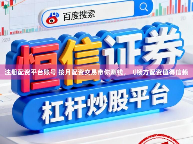 注册配资平台账号 按月配资交易带你赚钱，刂杨方配资值得信赖