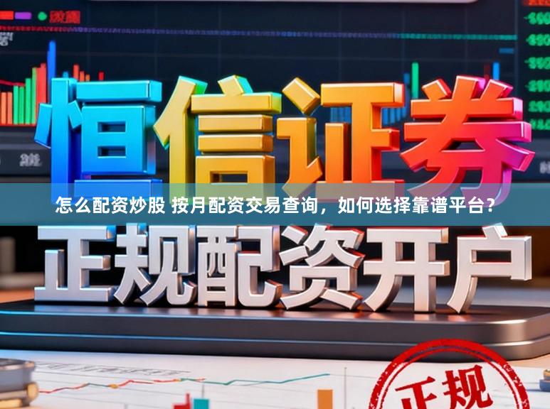 怎么配资炒股 按月配资交易查询，如何选择靠谱平台？