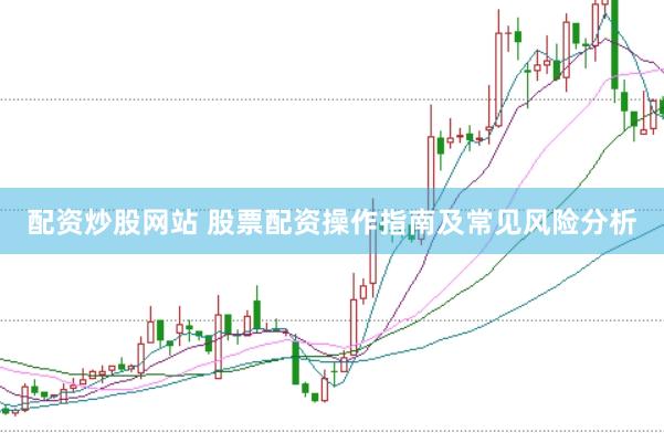配资炒股网站 股票配资操作指南及常见风险分析