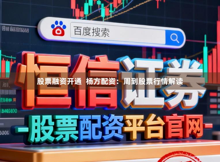 股票融资开通  杨方配资：周到股票行情解读