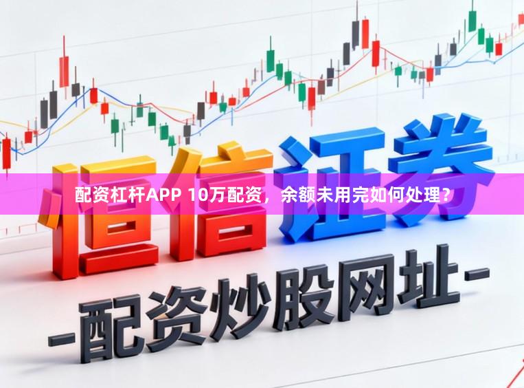 配资杠杆APP 10万配资，余额未用完如何处理？
