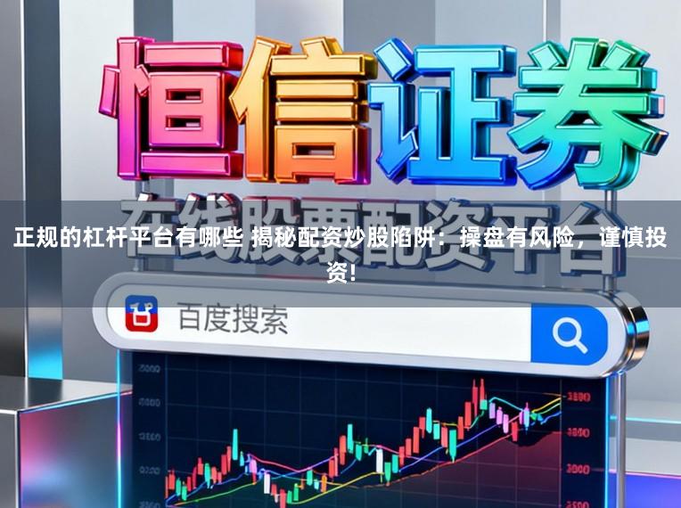 正规的杠杆平台有哪些 揭秘配资炒股陷阱：操盘有风险，谨慎投资!