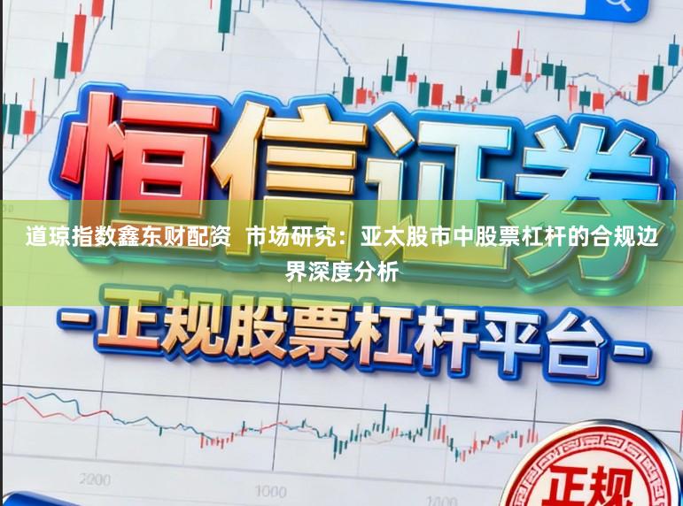 道琼指数鑫东财配资  市场研究：亚太股市中股票杠杆的合规边界深度分析