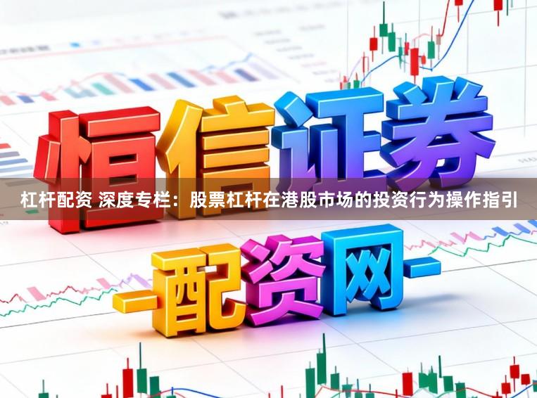 杠杆配资 深度专栏：股票杠杆在港股市场的投资行为操作指引