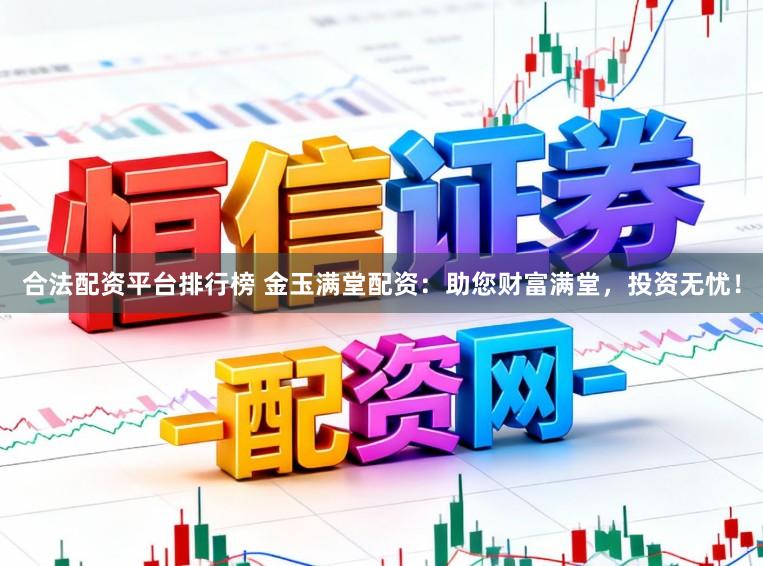 合法配资平台排行榜 金玉满堂配资：助您财富满堂，投资无忧！