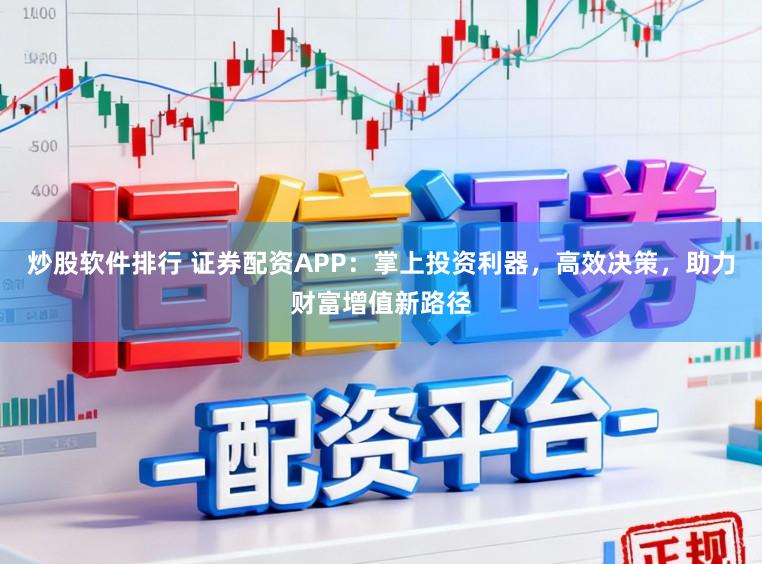炒股软件排行 证券配资APP：掌上投资利器，高效决策，助力财富增值新路径