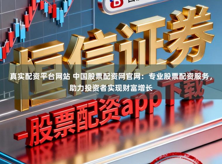 真实配资平台网站 中国股票配资网官网：专业股票配资服务，助力投资者实现财富增长