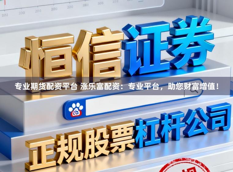 专业期货配资平台 涨乐富配资：专业平台，助您财富增值！