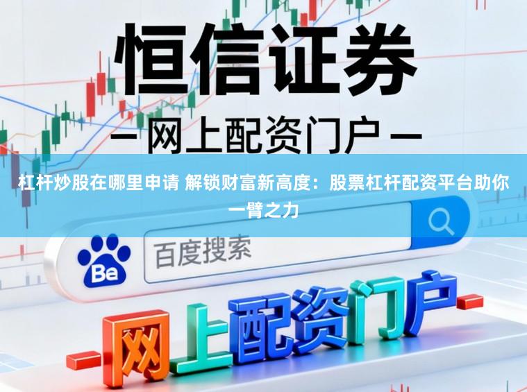 杠杆炒股在哪里申请 解锁财富新高度：股票杠杆配资平台助你一臂之力