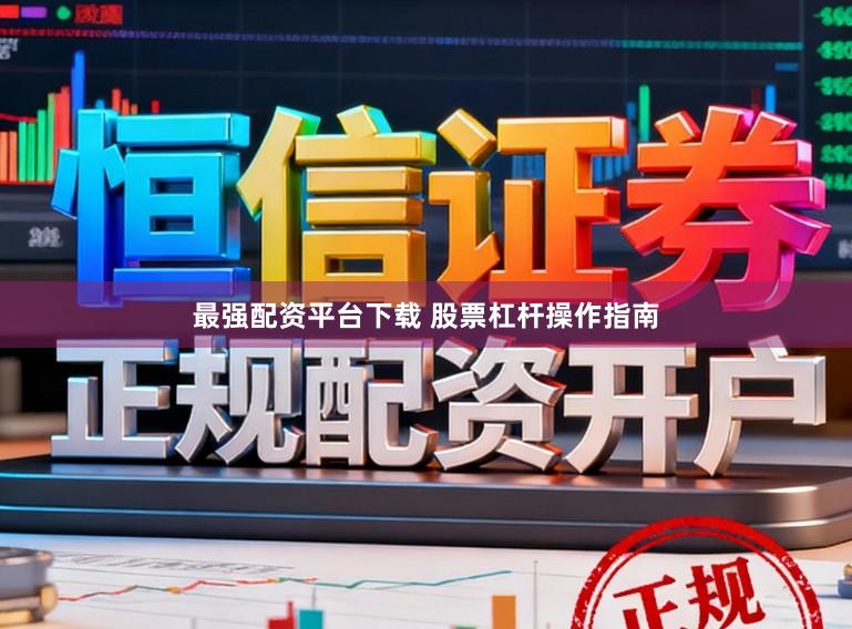 最强配资平台下载 股票杠杆操作指南
