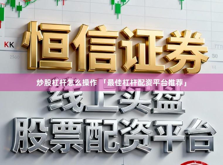 炒股杠杆怎么操作 「最佳杠杆配资平台推荐」