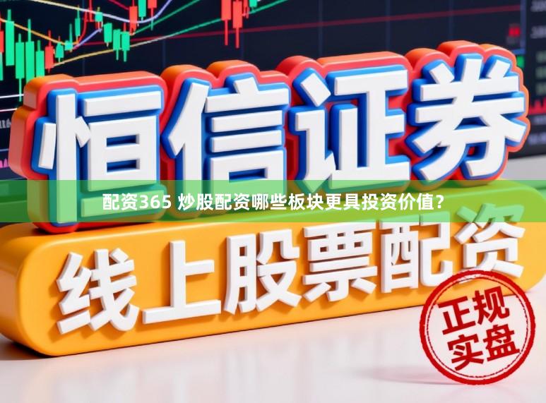 配资365 炒股配资哪些板块更具投资价值？