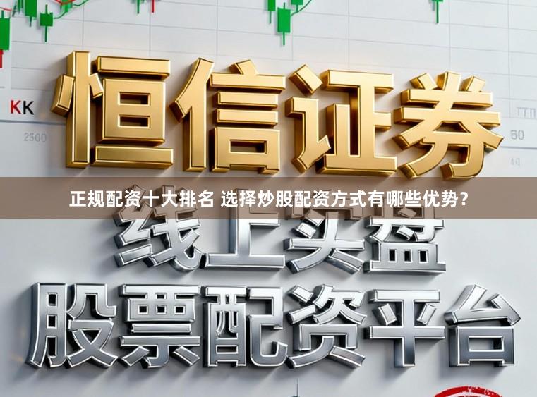 正规配资十大排名 选择炒股配资方式有哪些优势？