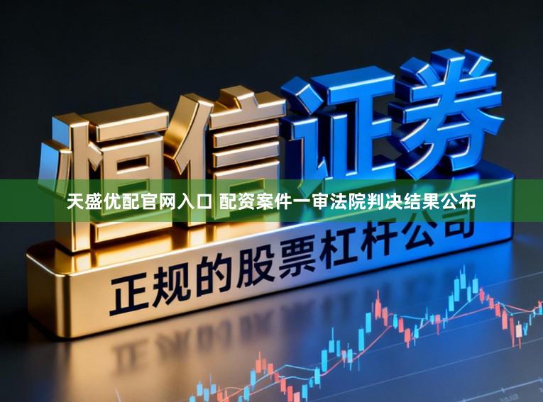 天盛优配官网入口 配资案件一审法院判决结果公布