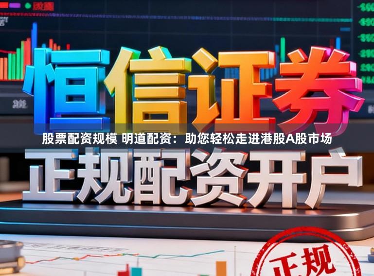 股票配资规模 明道配资：助您轻松走进港股A股市场