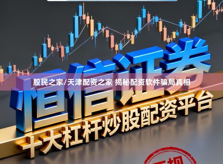 股民之家/天津配资之家 揭秘配资软件骗局真相