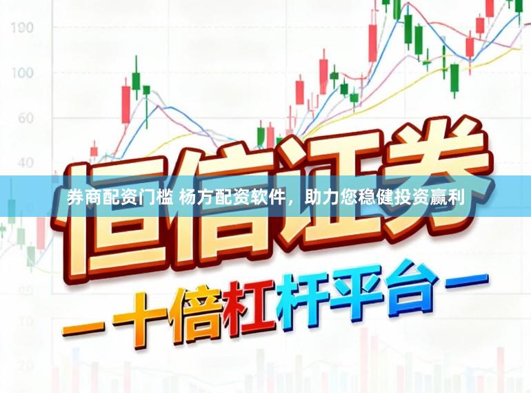 券商配资门槛 杨方配资软件，助力您稳健投资赢利