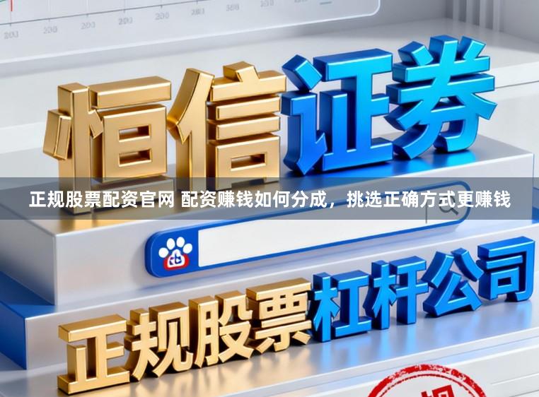 正规股票配资官网 配资赚钱如何分成，挑选正确方式更赚钱