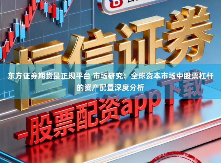 东方证券期货是正规平台 市场研究：全球资本市场中股票杠杆的资产配置深度分析