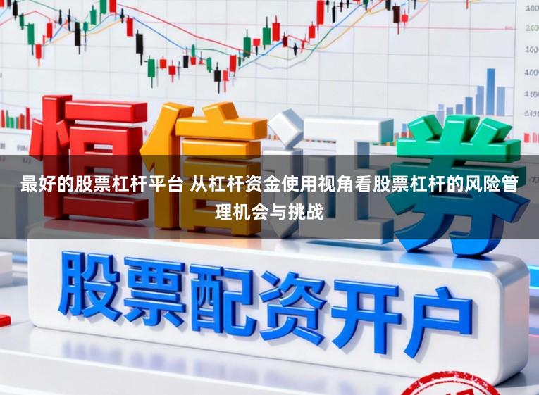 最好的股票杠杆平台 从杠杆资金使用视角看股票杠杆的风险管理机会与挑战