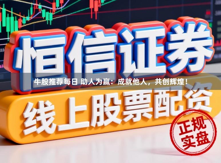 牛股推荐每日 助人为赢：成就他人，共创辉煌！