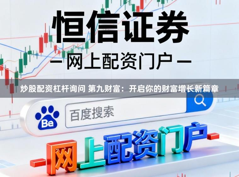 炒股配资杠杆询问 第九财富：开启你的财富增长新篇章