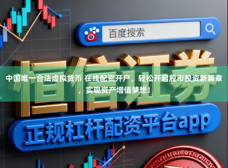 中国唯一合法虚拟货币 在线配资开户，轻松开启股市投资新篇章，实现资产增值梦想！